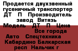 Продается двухзвенный гусеничный транспортер ДТ-10П › Производитель ­ завод “Витязь“ › Модель ­ ДТ-10П › Цена ­ 5 750 000 - Все города Авто » Спецтехника   . Кабардино-Балкарская респ.,Нальчик г.